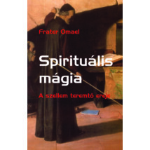 Frater Omael Spirituális mágia – A szellem teremtő ereje 