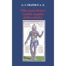 G. S Frater P. A. X. Titkos gyakorlatok a csakrák mágikus felébresztéséhez