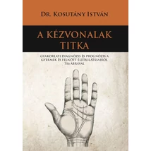 Dr. Kosutány István A kézvonalak titka Gyakorlati diagnózis és prognózis a  gyermek és felnőtt életkilátásairól 316 ábrával