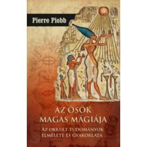 Pierre Piobb Az ősök magas mágiája - Az okkult tudományok elmélete és gyakorlata