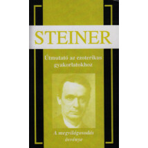 Rudolf Steiner Útmutató az ezoterikus gyakorlatokhoz A megvilágosodás ösvénye