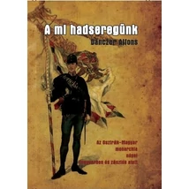 Danczer Alfons A mi hadseregünk - Az Osztrák-Magyar monarchia népei fegyverben és zászlók alatt