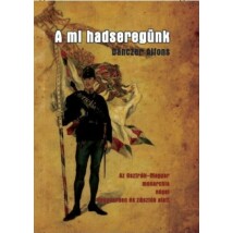 Danczer Alfons A mi hadseregünk - Az Osztrák-Magyar monarchia népei fegyverben és zászlók alatt