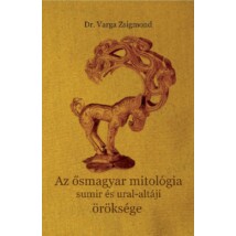 Dr. Varga Zsigmond Az ősmagyar mitológia sumir és ural-altáji öröksége
