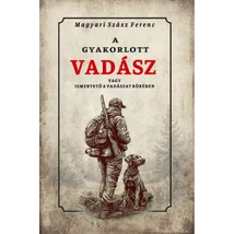 Magyari Szász Ferenc  A gyakorlott vadász vagy ismertető a vadászat köréből