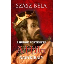 Szász Béla  A Hunok története - Attila nagy király