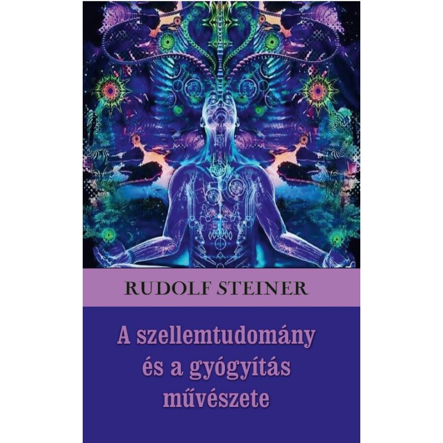 Rudolf Steiner A szellemtudomány és a gyógyítás művészete