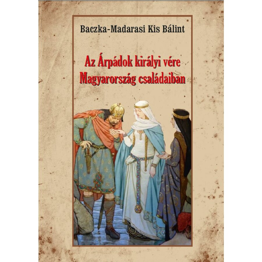 Baczka-Madarasi Kis Bálint Az Árpádok királyi vére Magyarország családaiban
