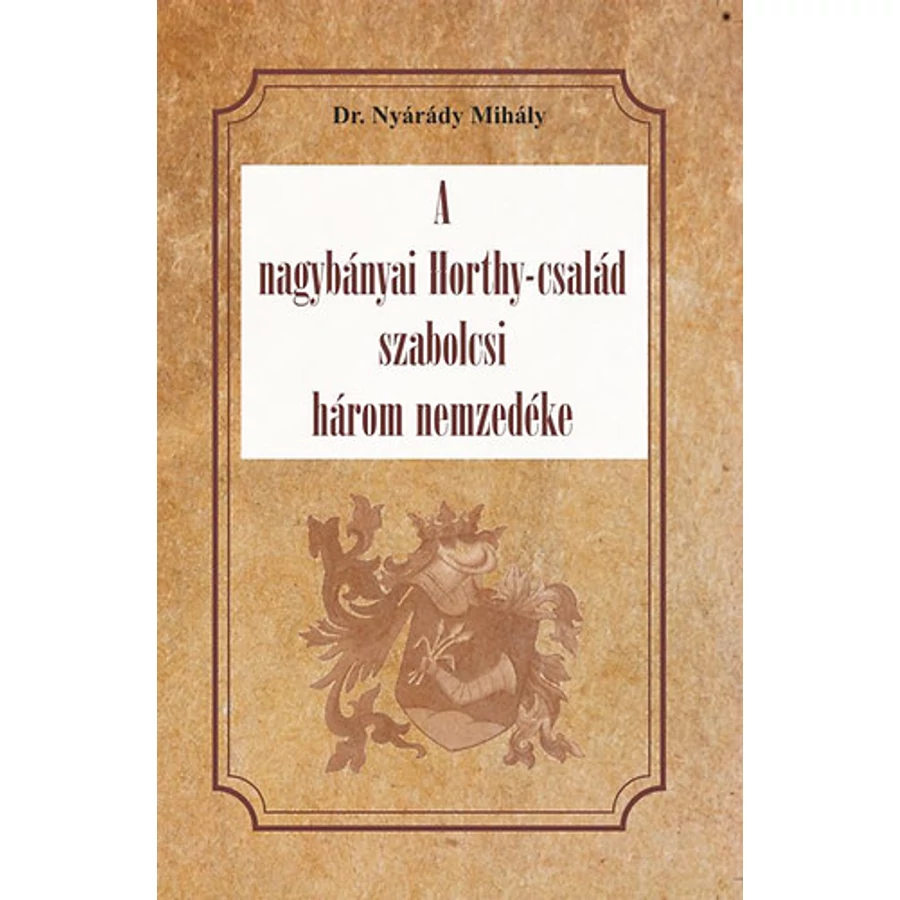 Dr. Nyárády Mihály A nagybányai Horthy-család szabolcsi három nemzedéke