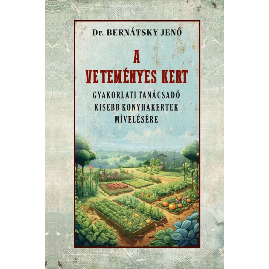 Dr. Bernátsky Jenő A veteményes kert gyakorlati tanácsadó kisebb konyhakertek mívelésére