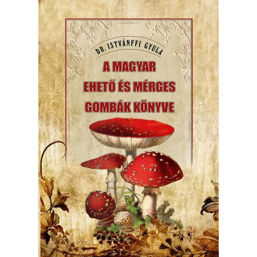 Dr. Istvánffi Gyula A magyar ehető és mérges gombák könyve