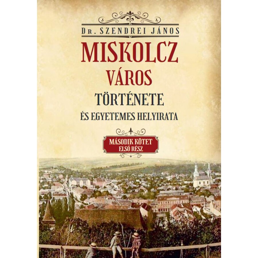 Dr. Szendrei János Miskolcz város története és egyetemes helyirata II/1. kötet