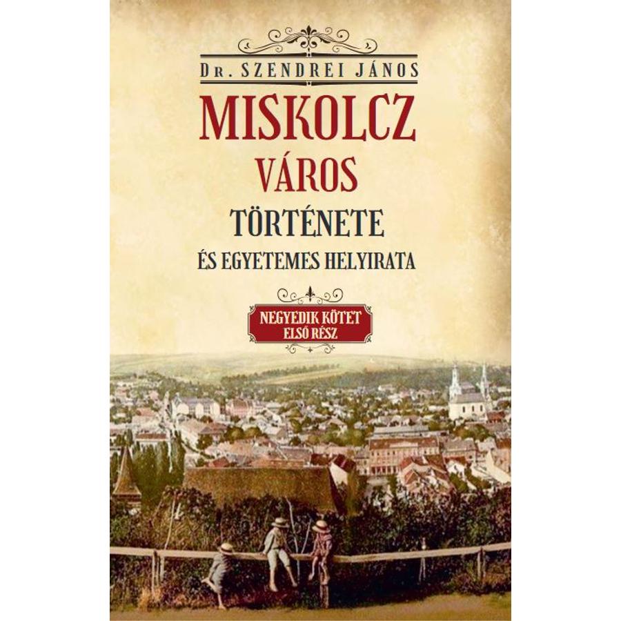 Dr. Szendrei János Miskolcz város története és egyetemes helyirata IV/2. kötet