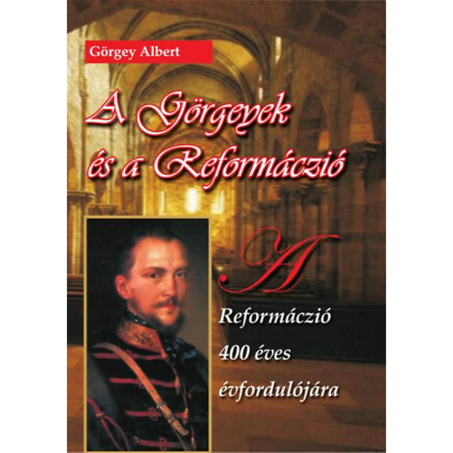 Görgey Albert  A Görgeyek és a reformáczió – A reformáczió 400 éves évfordulójára 