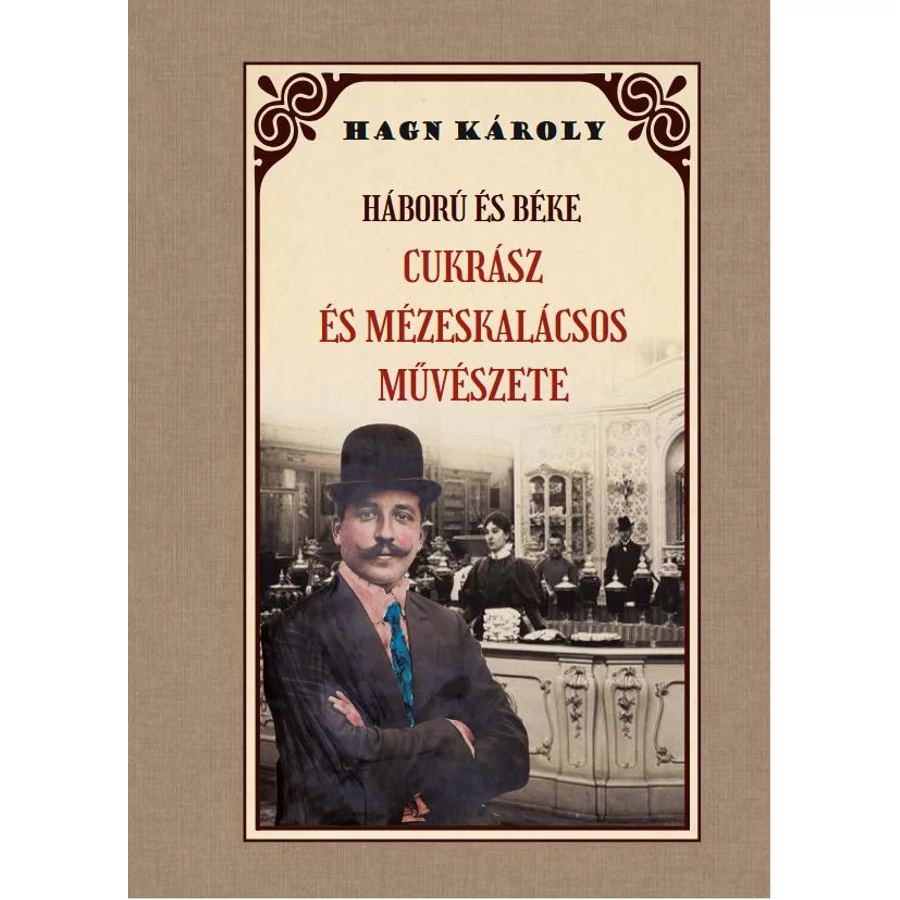 Hagn Károly  Háború és béke - Cukrász és Mézeskalácsos művészete