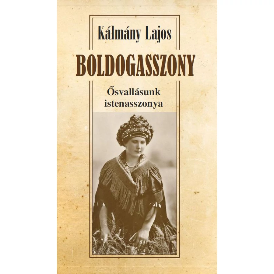 Kálmány Lajos  BOLDOGASSZONY Ősvallásunk istenasszonya