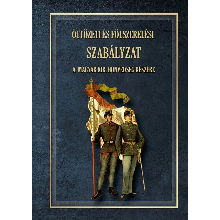 Öltözeti és fölszerelési szabályzat  A MAGYAR KIRÁLYI HONVÉDSÉG részére 1876