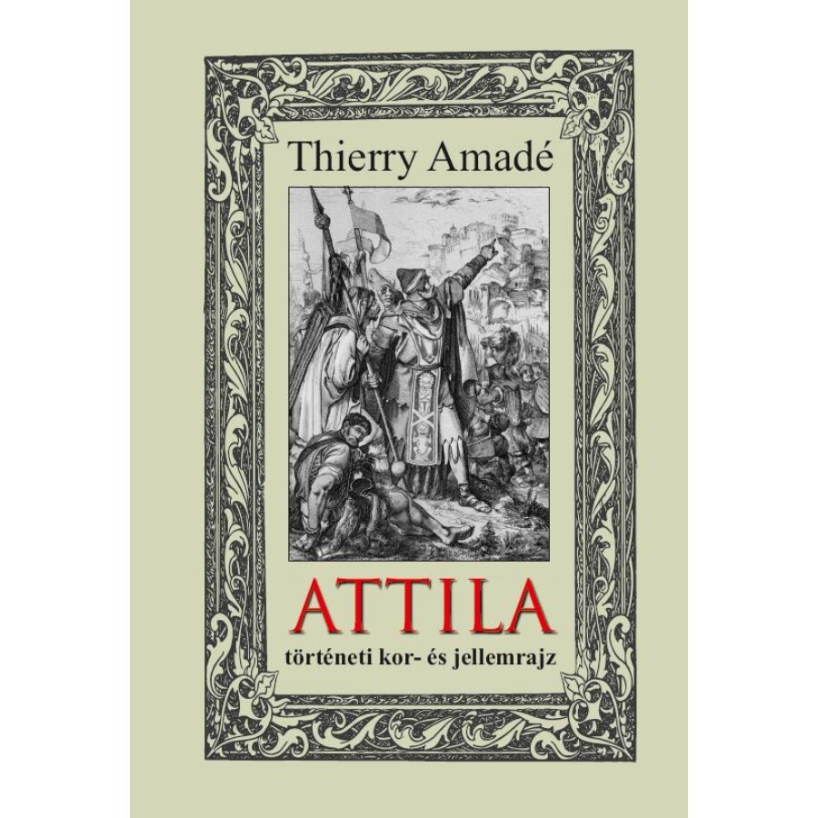 Thierry Amadé ATTILA  történeti kor- és jellemrajz