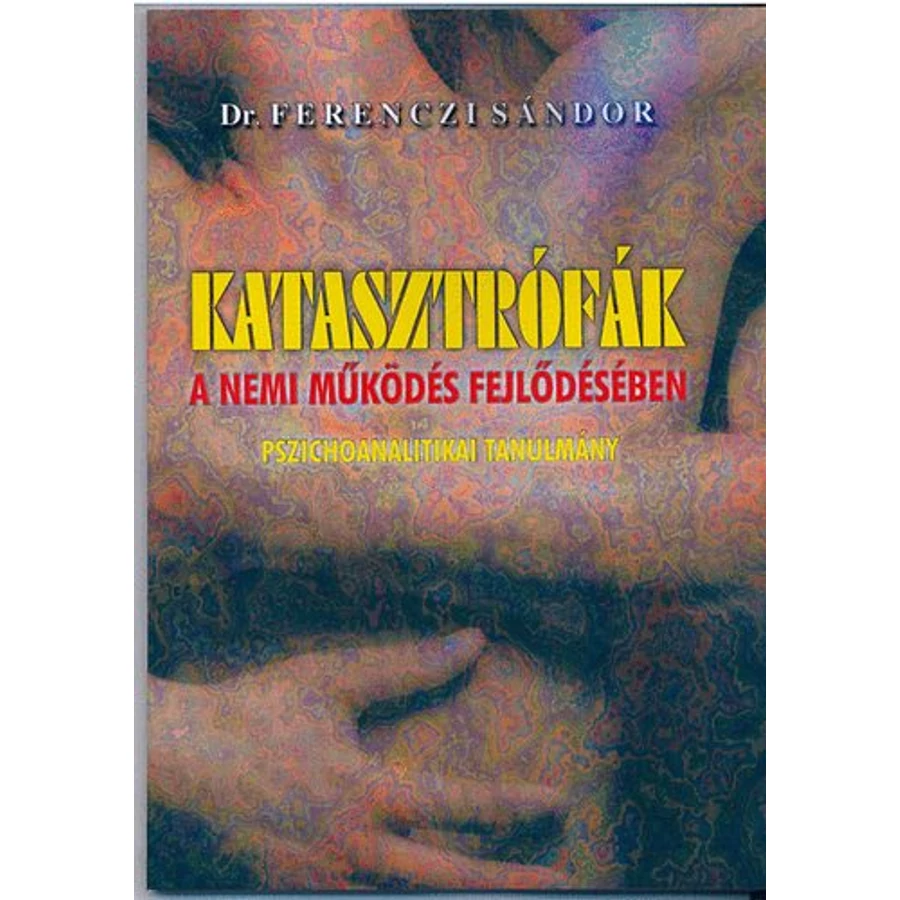 Dr. Ferenczi Sándor Katasztrófák a nemi működés fejlődésében – Pszichoanalitikai tanulmány 